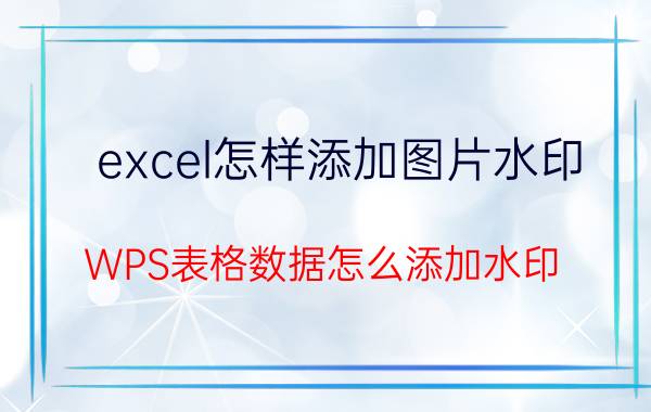 excel怎样添加图片水印 WPS表格数据怎么添加水印？